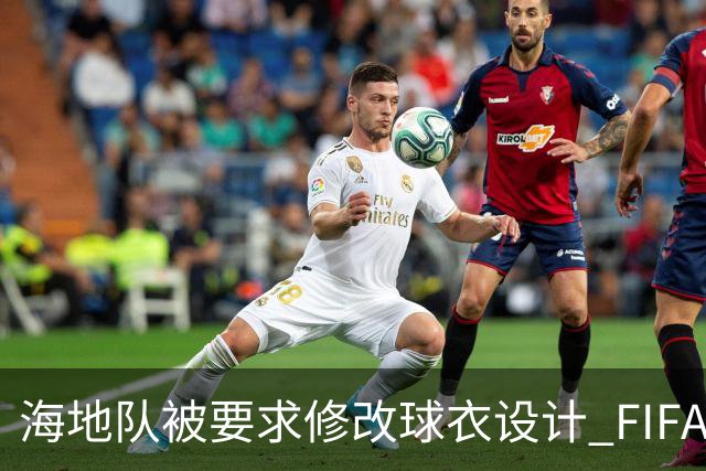 海地队被要求修改球衣设计 FIFA认定部分图案有政治元素