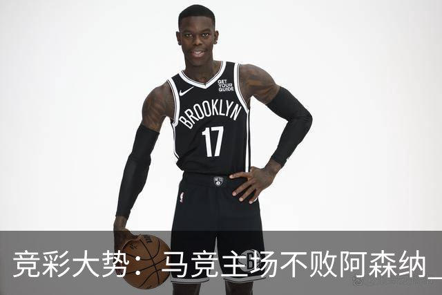 竞彩大势：马竞主场不败阿森纳 里斯本有望大胜